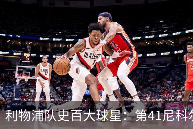 利物浦队史百大球星：第41尼科尔、第42格罗贝拉尔、第43莫尔比