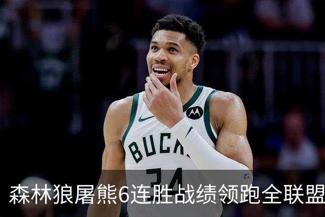 森林狼屠熊6连胜战绩领跑全联盟 骑士力克热火
